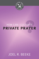 How Can I Cultivate Private Prayer? - Cultivating Biblical Godliness Series (Beeke) How Can I Cultivate Private Prayer? - Cultivating Biblical Godliness Series (Beeke)