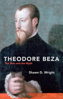Theodore Beza: The Man and the Myth (Wright)