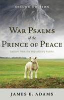 War Psalms of the Prince of Peace: Lessons from the Imprecatory Psalms (Adams)