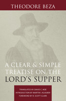 A Clear and Simple Treatise on the Lord's Supper (Beza) A Clear and Simple Treatise on the Lord's Supper (Beza)