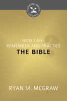 How Can I Remember and Practice the Bible? - Cultivating Biblical Godliness Series (McGraw) How Can I Remember and Practice the Bible? - Cultivating Biblical Godliness Series (McGraw)