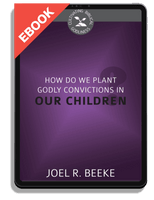 EBOOK How Do We Plant Godly Convictions in Our Children? (Beeke) - Cultivating Biblical Godliness Series