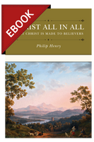 EBOOK Christ All In All: What Christ is Made to Believers (Henry)-EBOOK EBOOK Christ All In All: What Christ is Made to Believers (Henry)-EBOOK