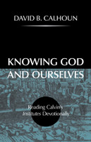 Knowing God and Ourselves: Reading Calvin's Institutes Devotionally (Calhoun) Knowing God and Ourselves: Reading Calvin's Institutes Devotionally (Calhoun)