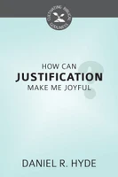 How Can Justification  Make Me Joyful? - Cultivating Biblical Godliness Series (Hyde)