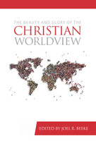 The Beauty and Glory of the Christian Worldview (Beeke) The Beauty and Glory of the Christian Worldview (Beeke)