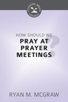 How Should We Pray at Prayer Meetings? - Cultivating Biblical Godliness Series (McGraw)