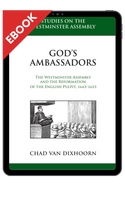 EBOOK God's Ambassadors: The Westminster Assembly and the Reformation of the English Pulpit, 1643-1653 (Van Dixhoorn) EBOOK God's Ambassadors: The Westminster Assembly and the Reformation of the English Pulpit, 1643-1653 (Van Dixhoorn)