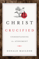 Christ Crucified: Understanding the Atonement (Macleod) Christ Crucified: Understanding the Atonement (Macleod)