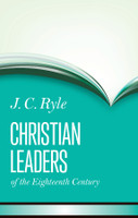 Christian Leaders of the Eighteenth Century New Edition (Ryle) Christian Leaders of the Eighteenth Century New Edition (Ryle)
