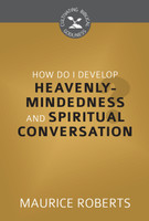 How Do I Develop Heavenly-Mindedness and Spiritual Conversation? - Cultivating Biblical Godliness Series (Roberts) How Do I Develop Heavenly-Mindedness and Spiritual Conversation? - Cultivating Biblical Godliness Series (Roberts)