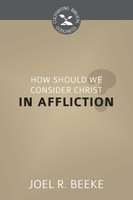How Should We Consider Christ in Affliction? - Cultivating Biblical Godliness Series (Beeke) How Should We Consider Christ in Affliction? - Cultivating Biblical Godliness Series (Beeke)