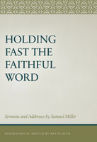 Holding Fast the Faithful Word: Sermons and Addresses by Samuel Miller Holding Fast the Faithful Word: Sermons and Addresses by Samuel Miller