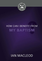 How Can I Benefit from My Baptism? - Cultivating Biblical Godliness Series (Macleod) How Can I Benefit from My Baptism? - Cultivating Biblical Godliness Series (Macleod)