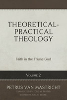 Theoretical-Practical Theology, Volume 2: Faith in the Triune God (van Mastricht) Theoretical-Practical Theology, Volume 2: Faith in the Triune God (van Mastricht)
