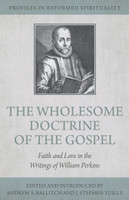 The Wholesome Doctrine of the Gospel: Faith and Love in the Writings of William Perkins - Profiles in Reformed Spirituality (Ballitch & Yuille, eds.) The Wholesome Doctrine of the Gospel: Faith and Love in the Writings of William Perkins - Profiles in Reformed Spirituality (Ballitch & Yuille, eds.)