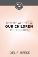 How Should We View Our Children in the Church? - Cultivating Biblical Godliness Series (Beeke)