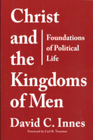 Christ and the Kingdoms of Men: Foundations of Political Life  (Innes)