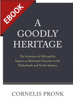 EBOOK A Goodly Heritage: The Secession of 1834 and Its Impact on Reformed Churches in the Netherlands and North America (Pronk) EBOOK A Goodly Heritage: The Secession of 1834 and Its Impact on Reformed Churches in the Netherlands and North America (Pronk)