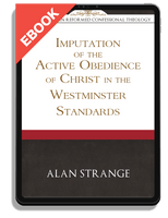 EBOOK The Imputation of the Active Obedience of Christ in the Westminster Standards - Explorations in Reformed Confessional Theology (Strange)