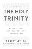 The Holy Trinity: In Scripture, History, Theology, and Worship -Revised and Expanded (Letham)