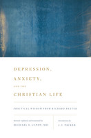 Depression, Anxiety, and the Christian Life: Practical Wisdom from Richard Baxter Depression, Anxiety, and the Christian Life: Practical Wisdom from Richard Baxter