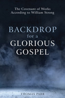 Backdrop for a Glorious Gospel: The Covenant of Works according to William Strong (Parr) Backdrop for a Glorious Gospel: The Covenant of Works according to William Strong (Parr)