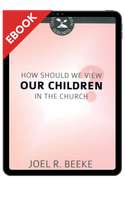EBOOK How Should We View Our Children in the Church? (Beeke) - Cultivating Biblical Godliness Series EBOOK How Should We View Our Children in the Church? (Beeke) - Cultivating Biblical Godliness Series