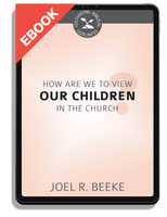 EBOOK How Should We View Our Children in the Church? (Beeke) - Cultivating Biblical Godliness Series
