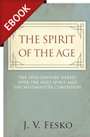 EBOOK The Spirit of the Age: The 19th Century Debate Over the Holy Spirit and the Westminster Confession (Fesko) - EBOOK EBOOK The Spirit of the Age: The 19th Century Debate Over the Holy Spirit and the Westminster Confession (Fesko) - EBOOK