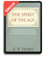 EBOOK The Spirit of the Age: The 19th Century Debate Over the Holy Spirit and the Westminster Confession (Fesko)