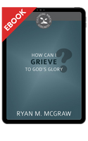 EBOOK How Can I Grieve to God's Glory? - Cultivating Biblical Godliness (McGraw) EBOOK How Can I Grieve to God's Glory? - Cultivating Biblical Godliness (McGraw)
