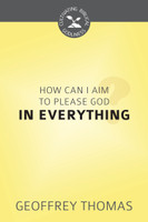 EBOOK How Can I Aim to Please God in Everything? - Cultivating Biblical Godliness Series (Thomas) EBOOK How Can I Aim to Please God in Everything? - Cultivating Biblical Godliness Series (Thomas)