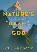 Nature's Case for God: A Brief Biblical Argument (Frame)
