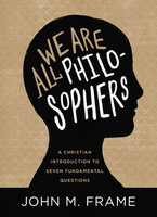 We Are All Philosophers: A Christian Introduction to Seven Fundamental Questions (Frame)