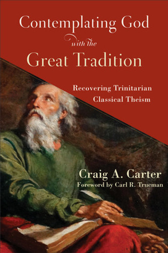 Contemplating God with the Great Tradition: Recovering Trinitarian Classical Theism (Carter)