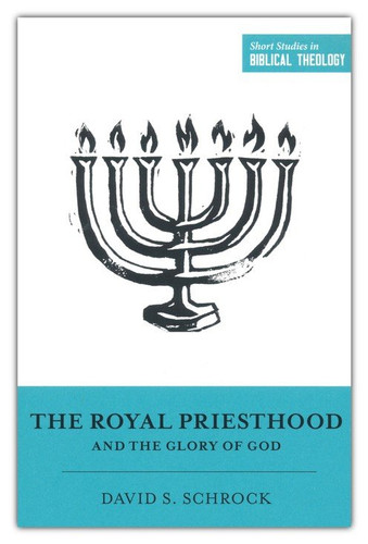 The Royal Priesthood and the Glory of God (Schrock) The Royal Priesthood and the Glory of God (Schrock)