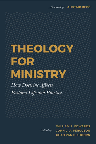 Theology for Ministry: How Doctrine Affects Pastoral Life and Practice (Edwards) - 3 Pack