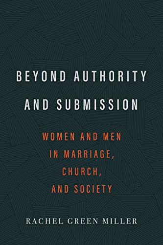 Beyond Authority and Submission: Women and Men in Marriage, Church, and Society  (Miller)