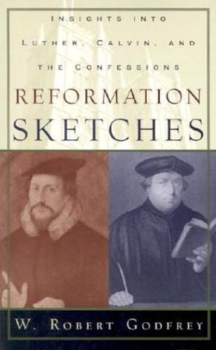 Reformation Sketches: Insights Into Luther, Calvin, and the Confessions (Godfrey) (NS-CL)
