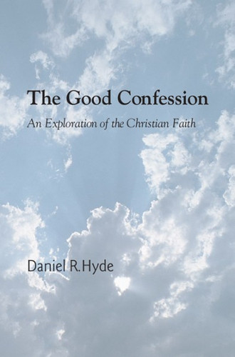 The Good Confession: An Exploration of the Christian Faith (Hyde)