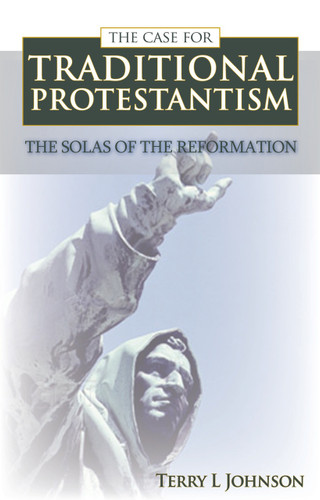 The Case for Traditional Protestantism: The Solas of the Reformation (Johnson)