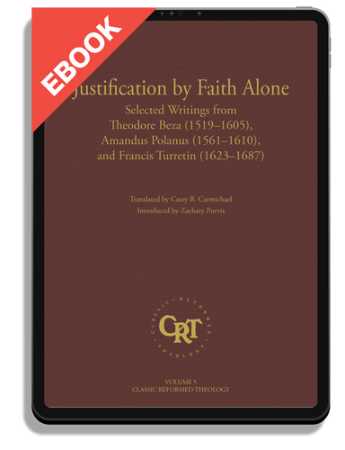 EBOOK Justification by Faith Alone: Selected Writings from Theodore Beza, Amandus Polanus, and Francis Turretin