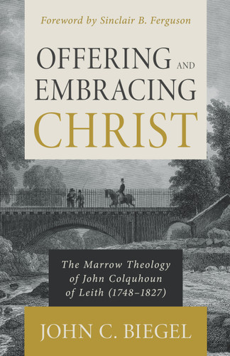 Offering and Embracing Christ: The Marrow Theology of John Colquhoun of Leith (Biegel)