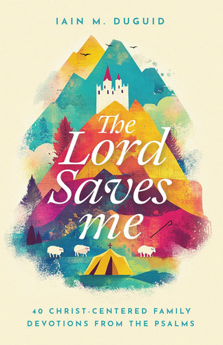 The Lord Saves Me: 40 Christ-Centered Family Devotions from the Psalms (Duguid)