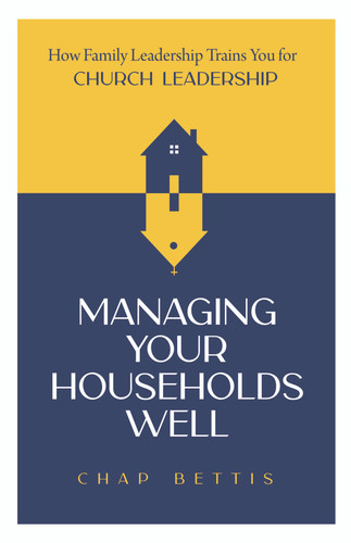 Managing Your Households Well: How Family Leadership Trains You for Church Leadership (Bettis)