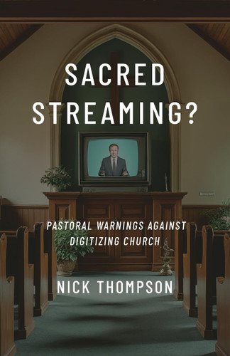 Sacred Streaming?: Pastoral Warnings Against Digitizing Church (Thompson)
