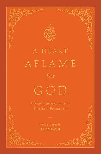 A Heart Aflame for God: A Reformed Approach to Spiritual Formation (Bingham)