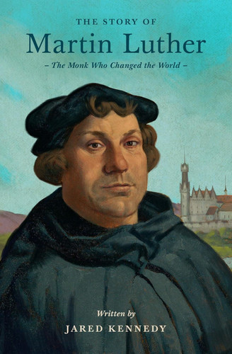 The Story of Martin Luther: The Monk Who Changed the World (Kennedy)