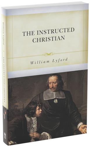 The Instructed Christian: The Plain Man’s Senses Exercised to Discern Both Good and Evil (Lyford)